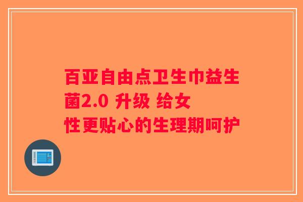 百亚自由点卫生巾益生菌2.0 升级 给女性更贴心的生理期呵护 百亚自由点卫生巾益生菌2.0 升级 给女性更贴心的生理期呵护