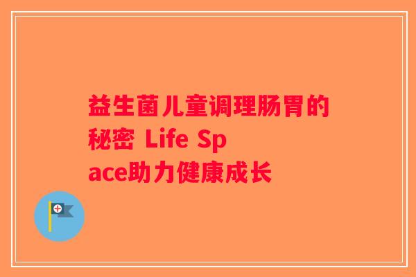 益生菌儿童调理肠胃的秘密 Life Space助力健康成长