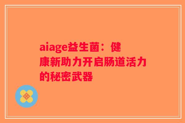 aiage益生菌：健康新助力开启肠道活力的秘密武器