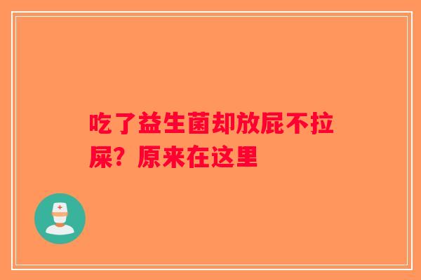 吃了益生菌却放屁不拉屎?原来在这里 吃了益生菌却放屁不拉屎?原来在这里