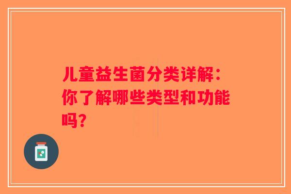 儿童益生菌分类详解：你了解哪些类型和功能吗？