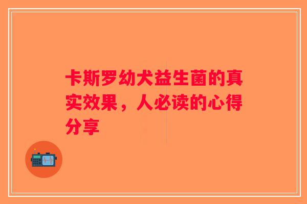 卡斯罗幼犬益生菌的真实效果，人必读的心得分享