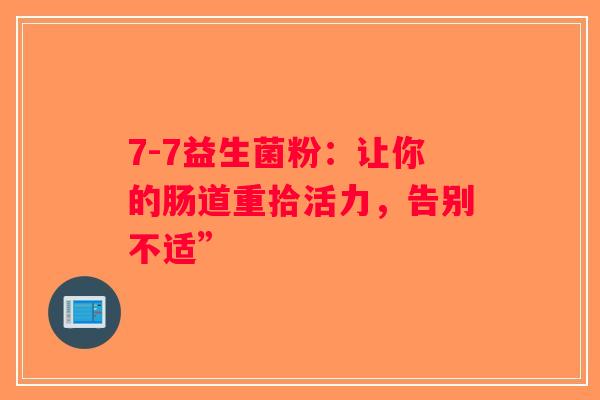 7-7益生菌粉：让你的肠道重拾活力，告别不适”