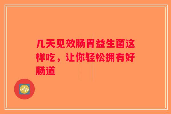 几天见效肠胃益生菌这样吃，让你轻松拥有好肠道