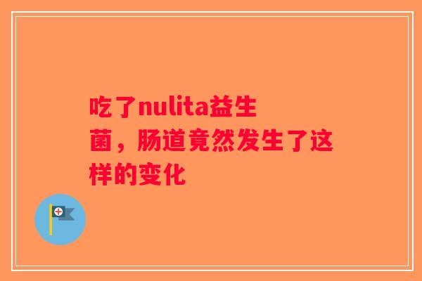 吃了nulita益生菌，肠道竟然发生了这样的变化