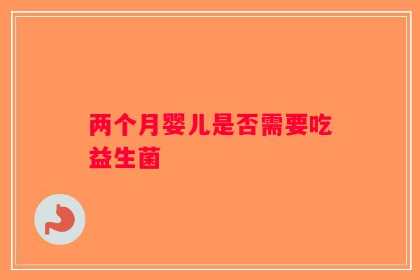 两个月婴儿是否需要吃益生菌