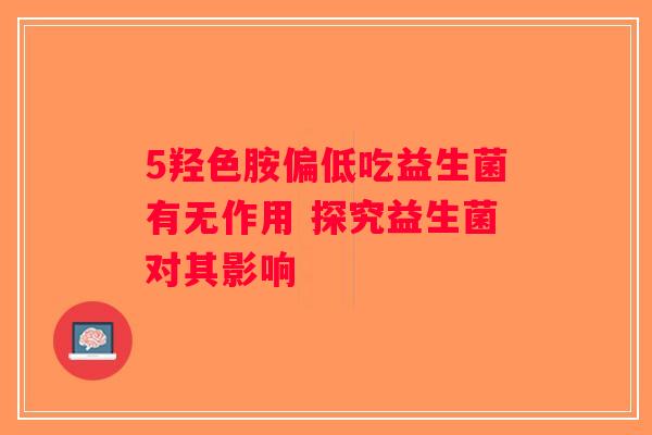 5羟色胺偏低吃益生菌有无作用 探究益生菌对其影响