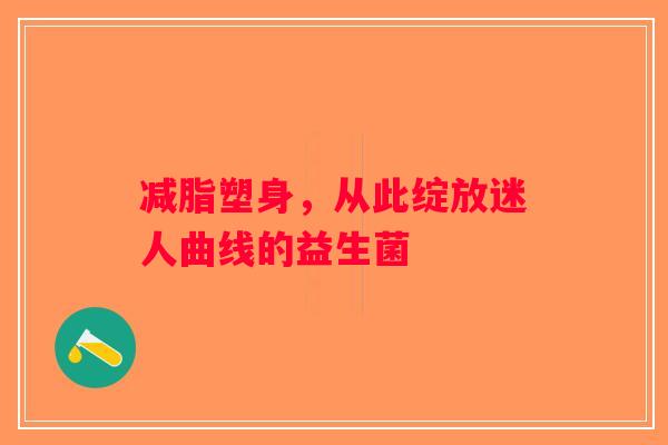 减脂塑身，从此绽放迷人曲线的益生菌