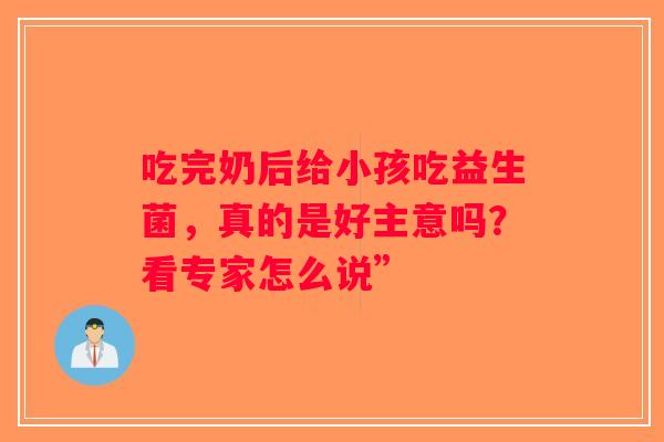 吃完奶后给小孩吃益生菌，真的是好主意吗？看专家怎么说”