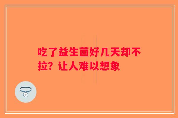 吃了益生菌好几天却不拉？让人难以想象