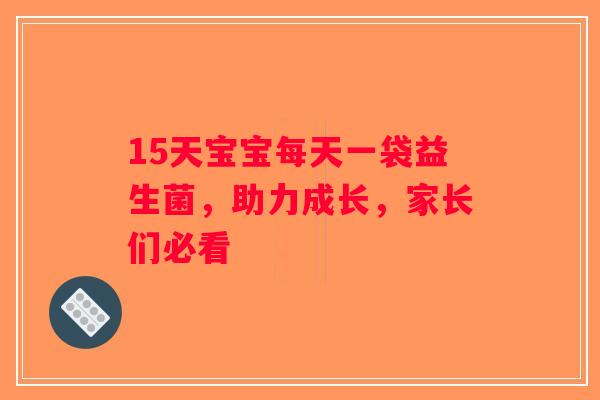 15天宝宝每天一袋益生菌，助力成长，家长们必看