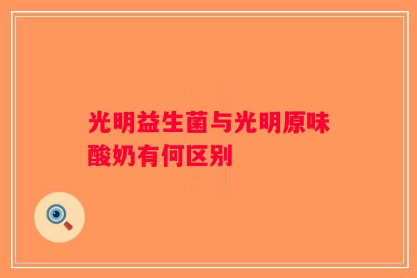 光明益生菌与光明原味酸奶有何区别