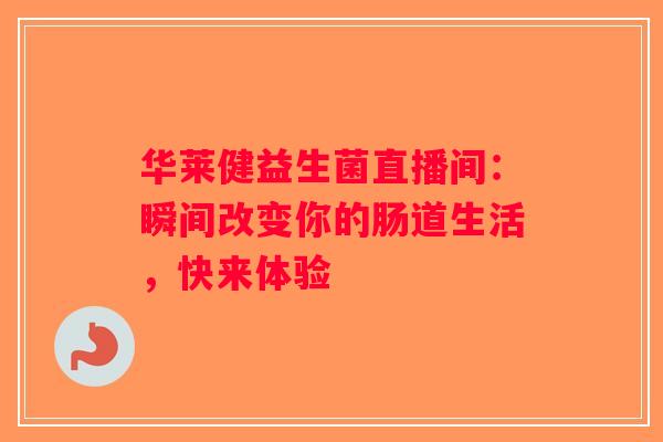 华莱健益生菌直播间:瞬间改变你的肠道生活,快来体验 华莱健益生菌直播间:瞬间改变你的肠道生活,快来体验