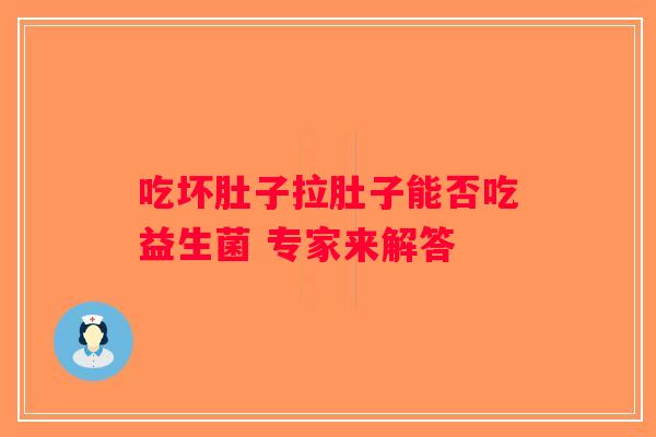 吃坏肚子拉肚子能否吃益生菌 专家来解答