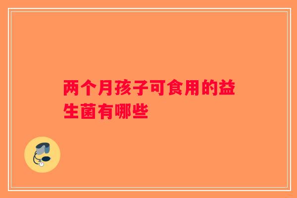两个月孩子可食用的益生菌有哪些