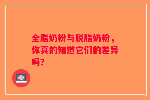 全脂奶粉与脱脂奶粉,你真的知道它们的差异吗? 全脂奶粉与脱脂奶粉,你真的知道它们的差异吗?