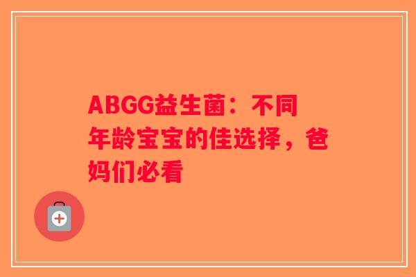 ABGG益生菌:不同年龄宝宝的佳选择,爸妈们必看 ABGG益生菌:不同年龄宝宝的佳选择,爸妈们必看