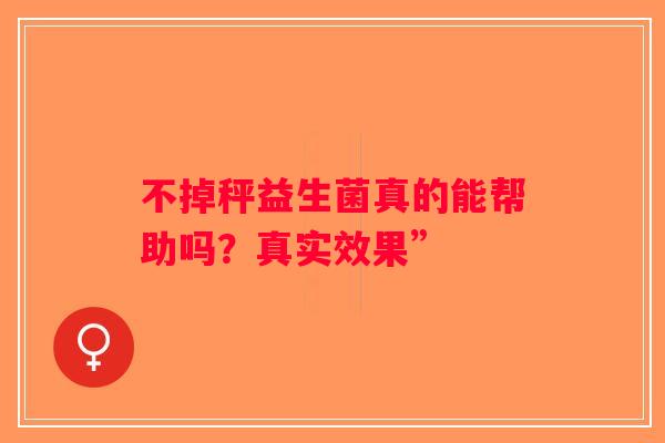 不掉秤益生菌真的能帮助吗？真实效果”