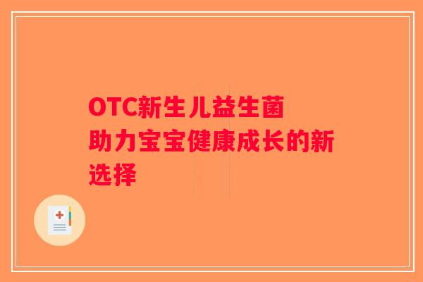 OTC新生儿益生菌 助力宝宝健康成长的新选择