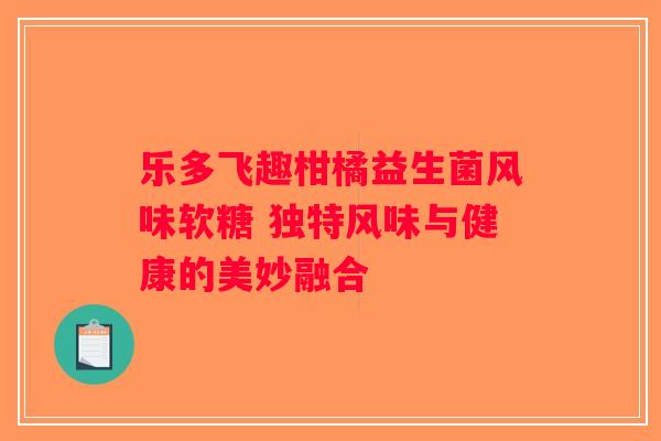 乐多飞趣柑橘益生菌风味软糖 独特风味与健康的美妙融合
