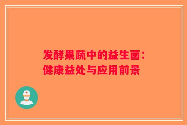 发酵果蔬中的益生菌：健康益处与应用前景