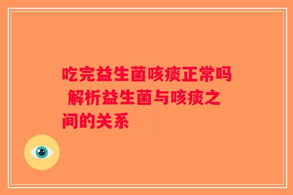 吃完益生菌咳痰正常吗 解析益生菌与咳痰之间的关系