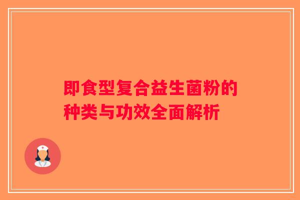 即食型复合益生菌粉的种类与功效全面解析