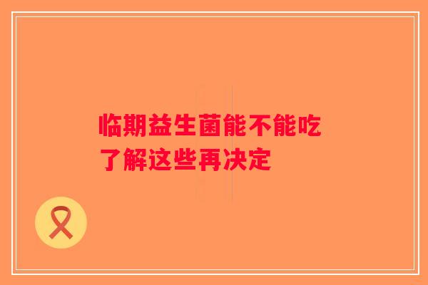 临期益生菌能不能吃 了解这些再决定 临期益生菌能不能吃 了解这些再决定