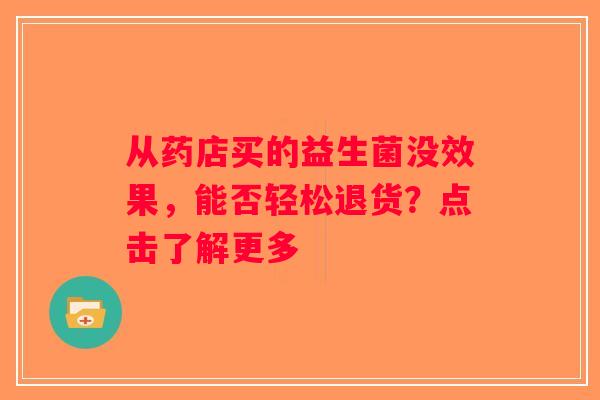 从药店买的益生菌没效果，能否轻松退货？点击了解更多