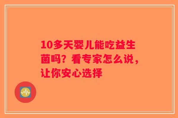 10多天婴儿能吃益生菌吗?看专家怎么说,让你安心选择 10多天婴儿能吃益生菌吗?看专家怎么说,让你安心选择