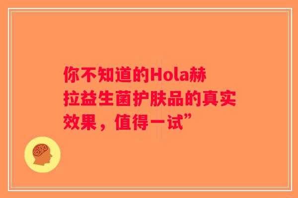 你不知道的Hola赫拉益生菌护肤品的真实效果，值得一试”