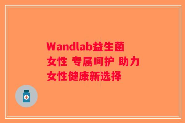 Wandlab益生菌女性 专属呵护 助力女性健康新选择 Wandlab益生菌女性 专属呵护 助力女性健康新选择