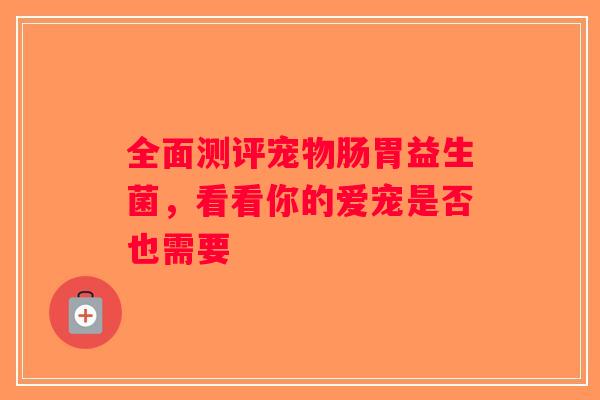 全面测评宠物肠胃益生菌,看看你的爱宠是否也需要 全面测评宠物肠胃益生菌,看看你的爱宠是否也需要