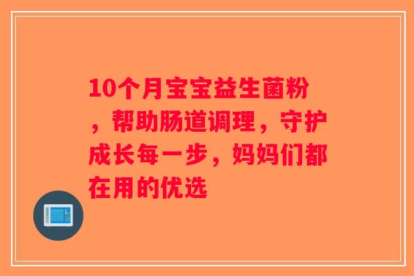 10个月宝宝益生菌粉,帮助肠道调理,守护成长每一步,妈妈们都在用的优选 10个月宝宝益生菌粉,帮助肠道调理,守护成长每一步,妈妈们都在用的优选