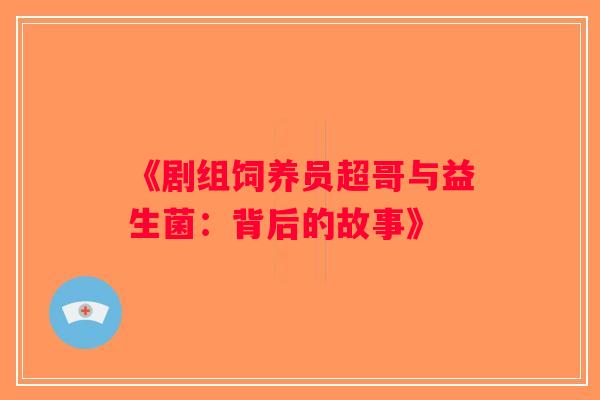 《剧组饲养员超哥与益生菌：背后的故事》