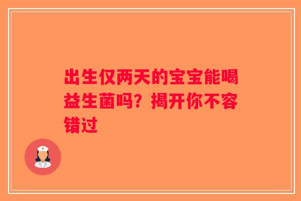 出生仅两天的宝宝能喝益生菌吗？揭开你不容错过