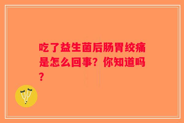 吃了益生菌后肠胃绞痛是怎么回事?你知道吗? 吃了益生菌后肠胃绞痛是怎么回事?你知道吗?
