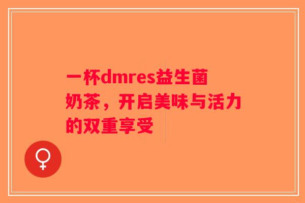 一杯dmres益生菌奶茶，开启美味与活力的双重享受
