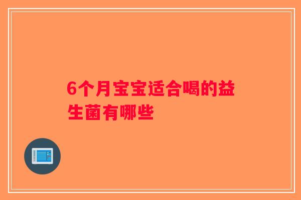 6个月宝宝适合喝的益生菌有哪些