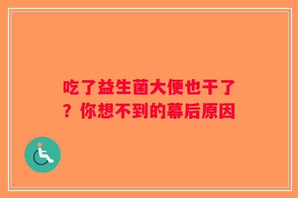 吃了益生菌大便也干了？你想不到的幕后原因