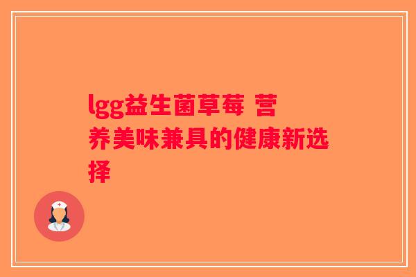 lgg益生菌草莓 营养美味兼具的健康新选择 lgg益生菌草莓 营养美味兼具的健康新选择