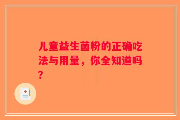 儿童益生菌粉的正确吃法与用量,你全知道吗? 儿童益生菌粉的正确吃法与用量,你全知道吗?
