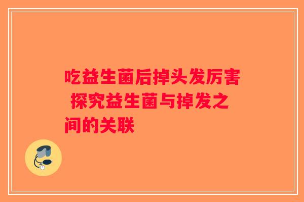 吃益生菌后掉头发厉害 探究益生菌与掉发之间的关联