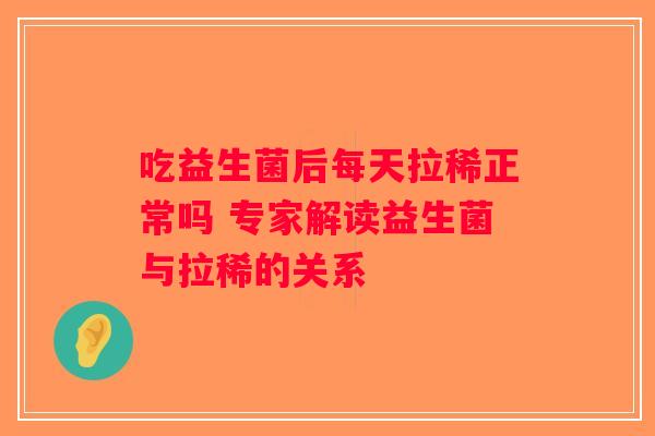 吃益生菌后每天拉稀正常吗 专家解读益生菌与拉稀的关系