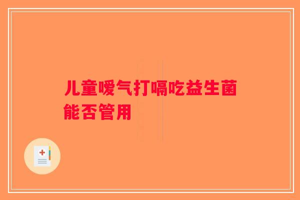 儿童嗳气打嗝吃益生菌能否管用