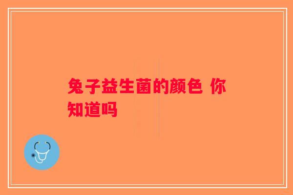 兔子益生菌的颜色 你知道吗