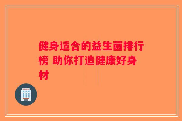 健身适合的益生菌排行榜 助你打造健康好身材