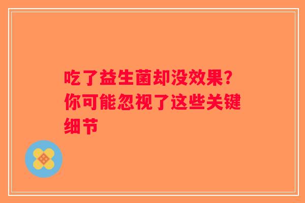 吃了益生菌却没效果？你可能忽视了这些关键细节