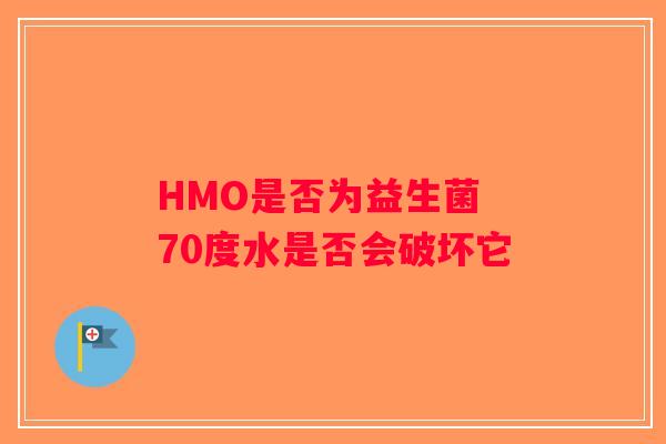 HMO是否为益生菌 70度水是否会破坏它