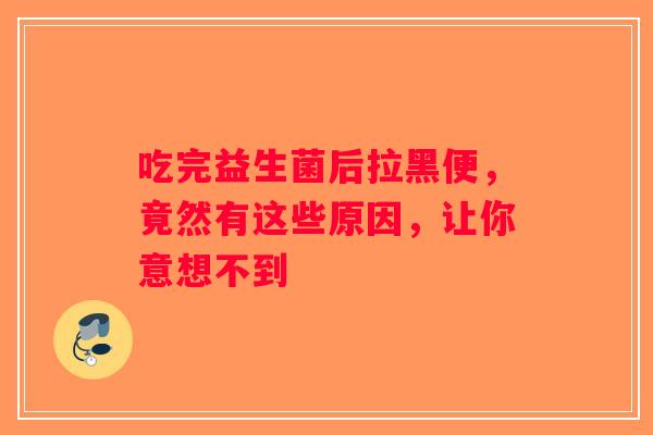吃完益生菌后拉黑便,竟然有这些原因,让你意想不到 吃完益生菌后拉黑便,竟然有这些原因,让你意想不到